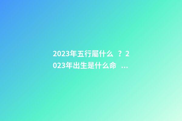 2023年五行屬什么？2023年出生是什么命？